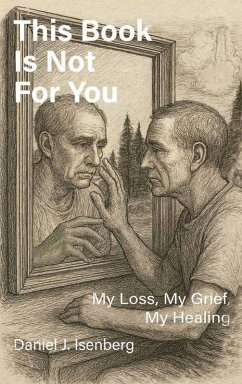 This Book is Not for You, My Loss, My Grief, My Healing - Isenberg, Daniel J This Book is Not for You, My Loss, My Grief, My Healing - Isenberg, Daniel J