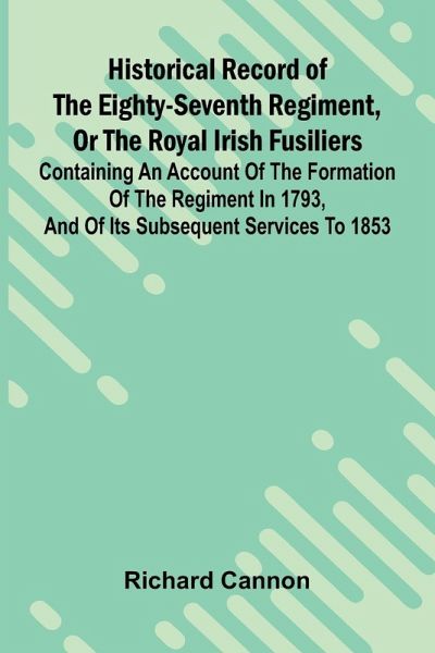 Historical Record Of The Eighty-Seventh Regiment, Or The Royal Irish Fusiliers