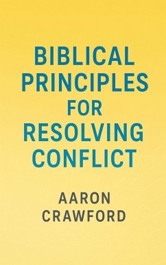 Biblical Principles for Resolving Conflict - Crawford, Aaron Biblical Principles for Resolving Conflict - Crawford, Aaron