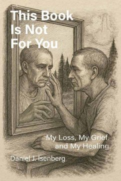 This Book is Not for You, My Loss, My Grief, My Healing - Isenberg, Daniel J This Book is Not for You, My Loss, My Grief, My Healing - Isenberg, Daniel J