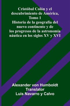 Cristóbal Colón Y El Descubrimiento De América, Tomo 1; Historia De La Geografía Del Nuevo Continente Y De Los Progresos De La Astronomía Náutica En Los Siglos Xv Y Xvi - Humboldt, Alexander Von