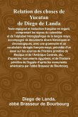 Relation Des Choses De Yucatan De Diego De Landa; Texte Espagnol Et Traduction Française En Regard, Comprenant Les Signes Du Calendrier Et De L'Alphabet Hiéroglyphique De La Langue Maya; Accompagné De Documents Divers Historiques Et Chronologiques, Avec U