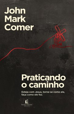 Praticando o caminho: Esteja com Jesus, torne-se como ele, faça como ele fez (eBook, ePUB) - Comer, John Mark