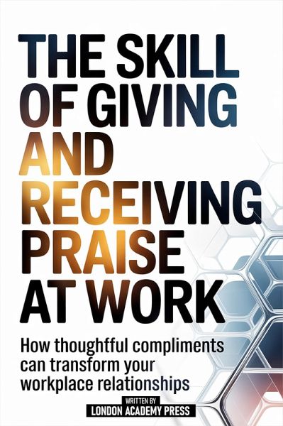 The Skill Of Giving And Receiving Praise At Work (eBook, ePUB) The Skill Of Giving And Receiving Praise At Work (eBook, ePUB)