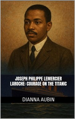 Joseph Philippe Lemercier Laroche: Courage on the Titanic (Beneath the Ice and Stars, #7) (eBook, ePUB) - Aubin, Dianna Joseph Philippe Lemercier Laroche: Courage on the Titanic (Beneath the Ice and Stars, #7) (eBook, ePUB) - Aubin, Dianna
