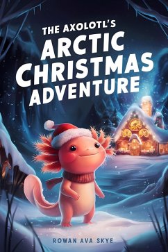 The Axolotl's Arctic Christmas Adventure (eBook, ePUB) - Ava Skye, Rowan