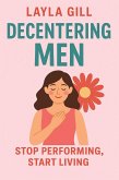 Decentering Men: Stop Performing, Start Living (eBook, ePUB)