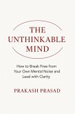 THE UNTHINKABLE MIND: How to Break Free from Your Own Mental Noise and Lead with Clarity (eBook, ePUB)
