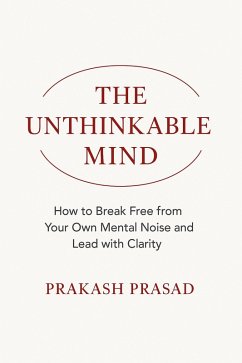 Cover THE UNTHINKABLE MIND: How to Break Free from Your Own Mental Noise and Lead with Clarity (eBook, ePUB)