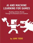 AI AND MACHINE LEARNING FOR GAMES Building Infinite Worlds Through AI-Assisted Lore Creation (eBook, ePUB)