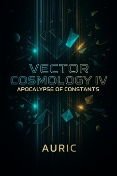 Vector Cosmology IV: The Apocalypse of Constants (eBook, ePUB) - Auric Vector Cosmology IV: The Apocalypse of Constants (eBook, ePUB) - Auric