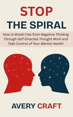 Cover Stop the Spiral: How to Break Free from Negative Thinking Through Self-Directed Thought Work and Take Control of Your Mental Health (eBook, ePUB)