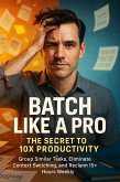 Batch Like a Pro: The Secret to 10X Productivity (eBook, ePUB)