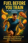 Fuel Before You Train: The Pre-Workout Nutrition Playbook (eBook, ePUB) Fuel Before You Train: The Pre-Workout Nutrition Playbook (eBook, ePUB)