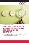 GESTIÓN EDUCATIVA Y HUMANISMO DOCENTE: EDUCAR CON EL CORAZÓN GESTIÓN EDUCATIVA Y HUMANISMO DOCENTE: EDUCAR CON EL CORAZÓN