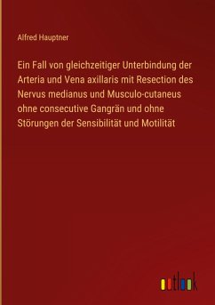 Ein Fall von gleichzeitiger Unterbindung der Arteria und Vena axillaris mit Resection des Nervus medianus und Musculo-cutaneus ohne consecutive Gangrän und ohne Störungen der Sensibilität und Motilität