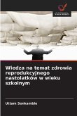 Wiedza na temat zdrowia reprodukcyjnego nastolatków w wieku szkolnym Wiedza na temat zdrowia reprodukcyjnego nastolatków w wieku szkolnym