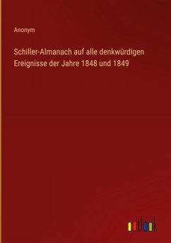 Schiller-Almanach auf alle denkwürdigen Ereignisse der Jahre 1848 und 1849 Schiller-Almanach auf alle denkwürdigen Ereignisse der Jahre 1848 und 1849