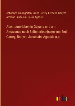 Cover Abenteurerleben in Guyana und am Amazonas nach Selbsterlebnissen von Emil Carrey, Bouyer, Jusselain, Agassiz u.a.