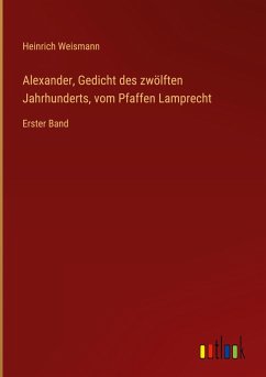 Alexander, Gedicht des zwölften Jahrhunderts, vom Pfaffen Lamprecht - Weismann, Heinrich
