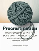 Procrastination, The Psychology Of Why You Don't Start- And How to Begin: Understand Your Mind, Master Your Habits, And Finally Get Things Done. (eBook, ePUB) Procrastination, The Psychology Of Why You Don't Start- And How to Begin: Understand Your Mind, Master Your Habits, And Finally Get Things Done. (eBook, ePUB)
