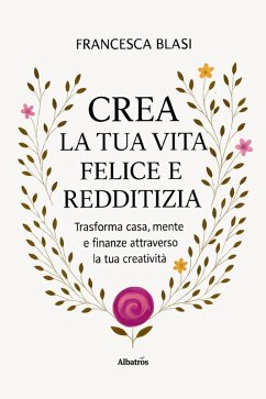 Cover Crea la tua vita felice e redditizia. Trasforma casa, mente e finanze attraverso la tua creatività (eBook, ePUB)