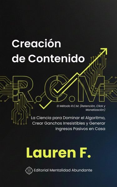 Creación de Contenido: El Método R.C.M. (Retención, Click y Monetización: La Ciencia para Dominar el Algoritmo, Crear Ganchos Irresistibles y Generar Ingresos Pasivos en Casa (eBook, ePUB)