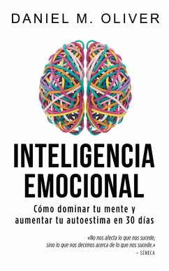 Inteligencia Emocional: Cómo dominar tu mente y aumentar tu autoestima en 30 días - Guía de crecimiento personal (eBook, ePUB) - Oliver, Daniel M.