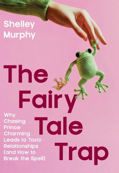 The Fairy Tale Trap: Why Chasing Prince charming leads to Toxic Relationships and how to Break the Spell (eBook, ePUB) The Fairy Tale Trap: Why Chasing Prince charming leads to Toxic Relationships and how to Break the Spell (eBook, ePUB)