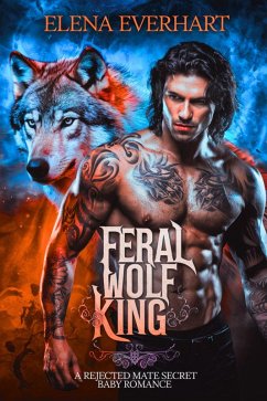 Feral Wolf King: A Rejected Mate Secret Baby Romance (eBook, ePUB) - Everhart, Elena Feral Wolf King: A Rejected Mate Secret Baby Romance (eBook, ePUB) - Everhart, Elena