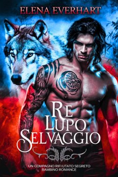 Re lupo selvaggio: Un compagno rifiutato segreto bambino romance (eBook, ePUB) - Everhart, Elena Re lupo selvaggio: Un compagno rifiutato segreto bambino romance (eBook, ePUB) - Everhart, Elena