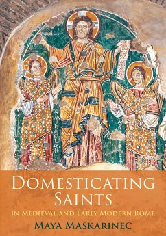 Domesticating Saints in Medieval and Early Modern Rome (eBook, ePUB) - Maskarinec, Maya Domesticating Saints in Medieval and Early Modern Rome (eBook, ePUB) - Maskarinec, Maya