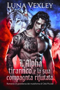 L'alpha tirannico e la sua compagna incinta rifiutata: romanzo di gravidanza dei mutaforma di città piccola (eBook, ePUB) - Vexley, Luna L'alpha tirannico e la sua compagna incinta rifiutata: romanzo di gravidanza dei mutaforma di città piccola (eBook, ePUB) - Vexley, Luna