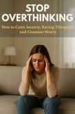 Stop Overthinking: How to Calm Anxiety, Racing Thoughts, and Constant Worry (eBook, ePUB)