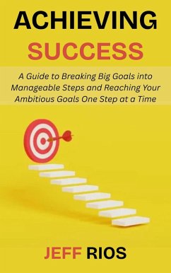 Cover Achieving Success: A Guide to Breaking Big Goals into Manageable Steps and Reaching Your Ambitious Goals One Step at a Time (eBook, ePUB)