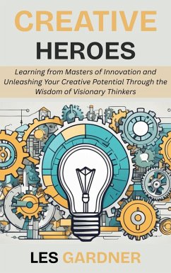 Creative Heroes: Learning from Masters of Innovation and Unleashing Your Creative Potential Through the Wisdom of Visionary Thinkers (eBook, ePUB) - Gardner, Les