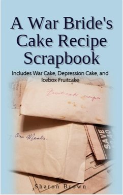 A War Bride's Cake Recipe Scrapbook (Includes War Cake, Depression Cake and Icebox Fruitcake) (eBook, ePUB) - Brown, Sharon A War Bride's Cake Recipe Scrapbook (Includes War Cake, Depression Cake and Icebox Fruitcake) (eBook, ePUB) - Brown, Sharon