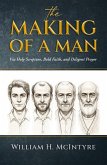 The Making of a Man: Via Holy Scripture, Bold Faith and Diligent Prayer (eBook, ePUB)