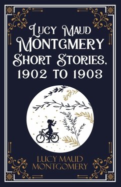 Lucy Maud Montgmery Short Stories, 1902 to 1903 - Lucy L. M. Montgomery Lucy Maud Montgmery Short Stories, 1902 to 1903 - Lucy L. M. Montgomery