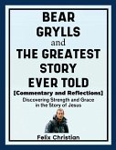 Bear Grylls and The Greatest Story Ever Told (Commentary and Reflections)