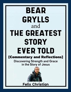 Bear Grylls and The Greatest Story Ever Told (Commentary and Reflections) - Christian, Felix Bear Grylls and The Greatest Story Ever Told (Commentary and Reflections) - Christian, Felix