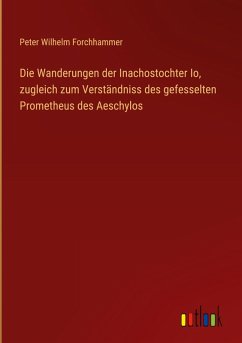 Die Wanderungen der Inachostochter Io, zugleich zum Verständniss des gefesselten Prometheus des Aeschylos