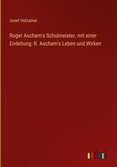 Roger Ascham's Schulmeister, mit einer Einleitung: R. Ascham's Leben und Wirken - Holzamer, Josef