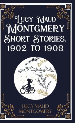 Lucy Maud Montgmery Short Stories, 1902 to 1903 - Lucy L. M. Montgomery Lucy Maud Montgmery Short Stories, 1902 to 1903 - Lucy L. M. Montgomery