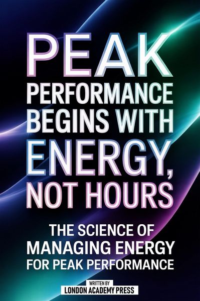 Peak Performance Begins With Energy, Not Hours (eBook, ePUB) Peak Performance Begins With Energy, Not Hours (eBook, ePUB)