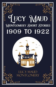 Lucy Maud Montgomery Short Stories, 1909 to 1922 - Lucy L. M. Montgomery Lucy Maud Montgomery Short Stories, 1909 to 1922 - Lucy L. M. Montgomery