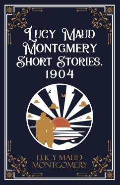 Lucy Maud Montgmery Short Stories, 1904 - Lucy L. M. Montgomery Lucy Maud Montgmery Short Stories, 1904 - Lucy L. M. Montgomery