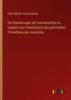 Cover Die Wanderungen der Inachostochter Io, zugleich zum Verständniss des gefesselten Prometheus des Aeschylos