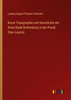 Cover Kurze Topographie und Geschichte der Kreis-Stadt Rothenburg in der Preuß. Ober-Lausitz