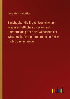 Cover Bericht über die Ergebnisse einer zu wissenschaftlichen Zwecken mit Unterstützung der Kais. Akademie der Wissenschaften unternommenen Reise nach Constantinopel